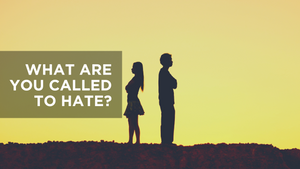 What Are You Called to Hate?