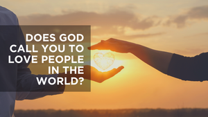 Does God Call You to Love People in the World?
