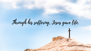 Through his suffering, Jesus gave life.