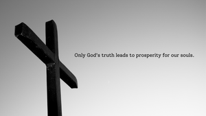 Only God's truth leads to prosperity for our souls.
