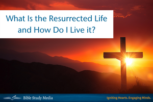 What Is the Resurrected Life and How Do I Live It?