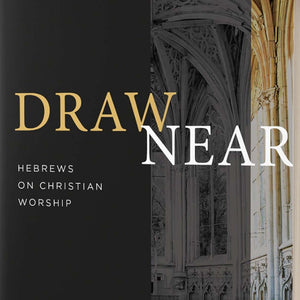 Draw Near: Hebrews on Christian Worship Bible Study